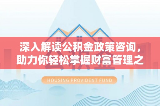 墨玉深入解读公积金政策咨询，助力你轻松掌握财富管理之道