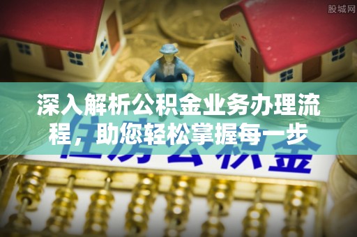 墨玉深入解析公积金业务办理流程，助您轻松掌握每一步