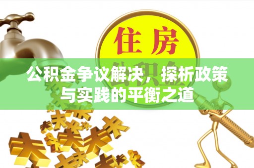 墨玉公积金争议解决，探析政策与实践的平衡之道