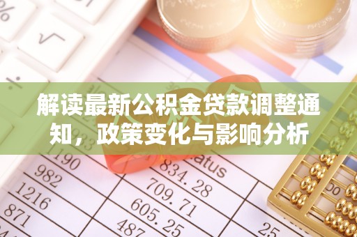 墨玉解读最新公积金贷款调整通知，政策变化与影响分析