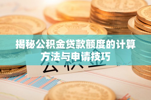 墨玉揭秘公积金贷款额度的计算方法与申请技巧