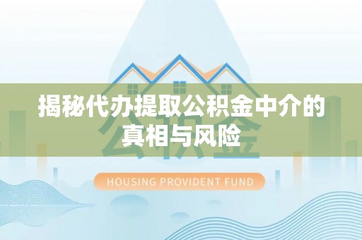 墨玉揭秘代办提取公积金中介的真相与风险