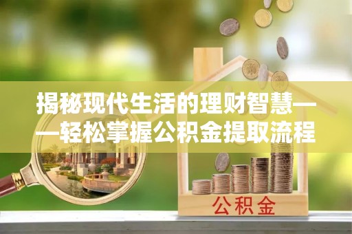 墨玉揭秘现代生活的理财智慧——轻松掌握公积金提取流程的实用指南