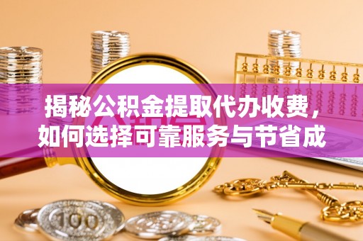 墨玉揭秘公积金提取代办收费，如何选择可靠服务与节省成本？