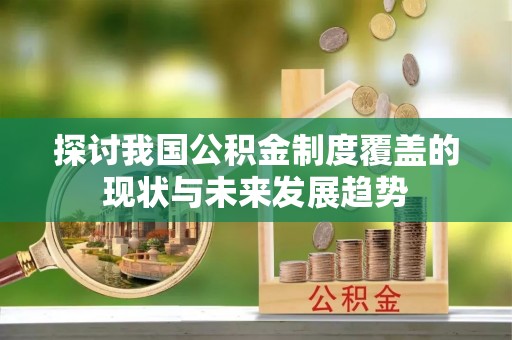 墨玉探讨我国公积金制度覆盖的现状与未来发展趋势