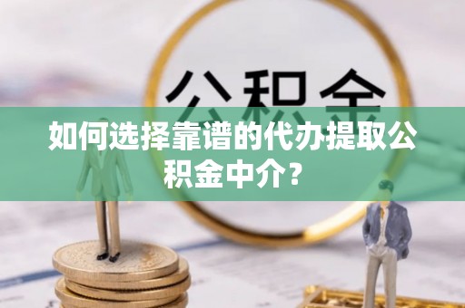 墨玉如何选择靠谱的代办提取公积金中介？