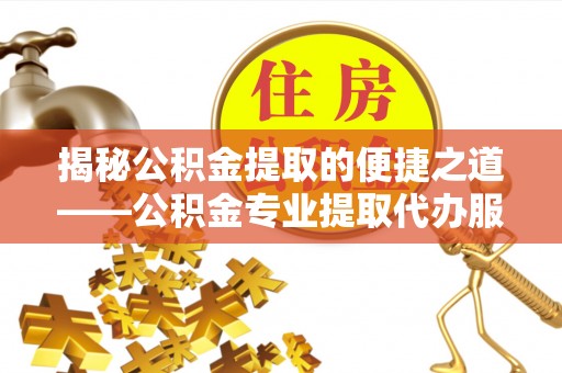 墨玉揭秘公积金提取的便捷之道——公积金专业提取代办服务解析