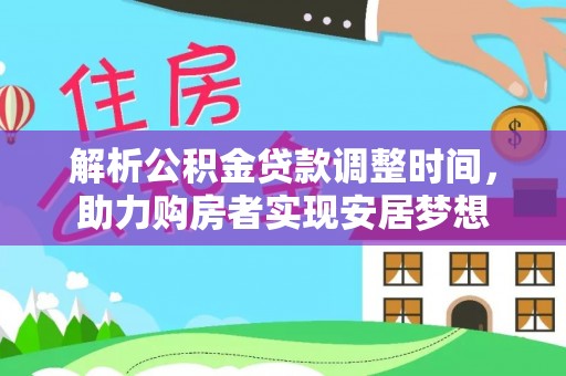 墨玉解析公积金贷款调整时间，助力购房者实现安居梦想