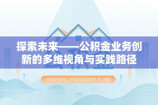 墨玉探索未来——公积金业务创新的多维视角与实践路径