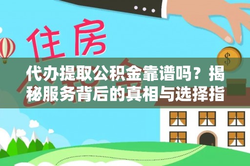 墨玉代办提取公积金靠谱吗？揭秘服务背后的真相与选择指南