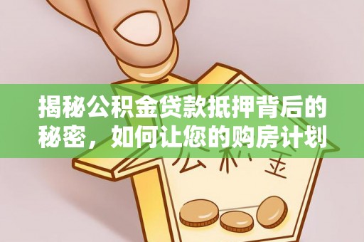 墨玉揭秘公积金贷款抵押背后的秘密，如何让您的购房计划更轻松？