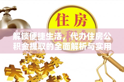 墨玉解锁便捷生活，代办住房公积金提取的全面解析与实用指南