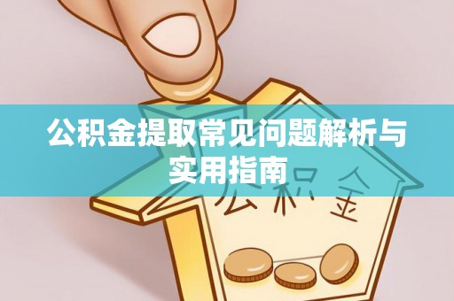 墨玉公积金提取常见问题解析与实用指南