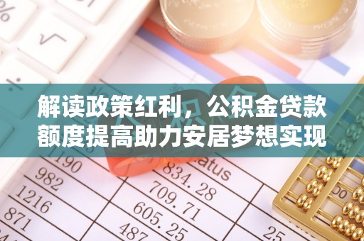墨玉解读政策红利，公积金贷款额度提高助力安居梦想实现