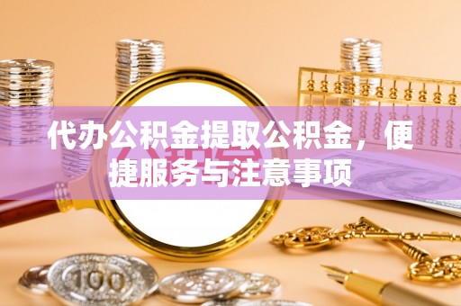 墨玉代办公积金提取公积金，便捷服务与注意事项