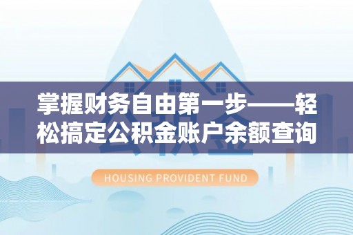 墨玉掌握财务自由第一步——轻松搞定公积金账户余额查询的方法与技巧