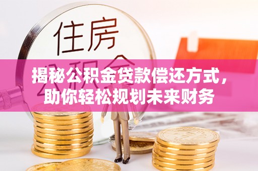 墨玉揭秘公积金贷款偿还方式，助你轻松规划未来财务