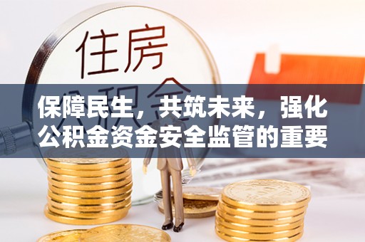 墨玉保障民生，共筑未来，强化公积金资金安全监管的重要性