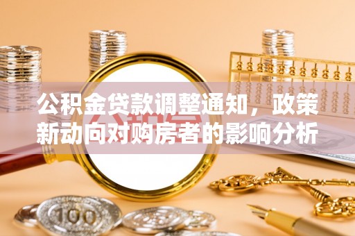 墨玉公积金贷款调整通知，政策新动向对购房者的影响分析