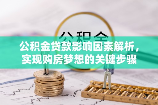墨玉公积金贷款影响因素解析，实现购房梦想的关键步骤