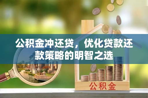 墨玉公积金冲还贷，优化贷款还款策略的明智之选