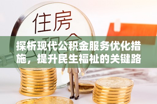 墨玉探析现代公积金服务优化措施，提升民生福祉的关键路径