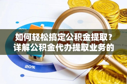 墨玉如何轻松搞定公积金提取？详解公积金代办提取业务的便捷之道