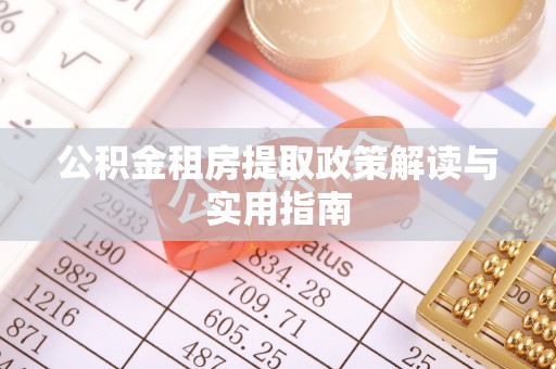 墨玉公积金租房提取政策解读与实用指南