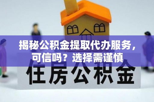 墨玉揭秘公积金提取代办服务，可信吗？选择需谨慎