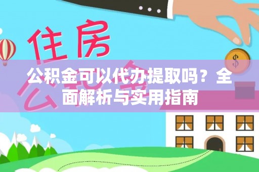 墨玉公积金可以代办提取吗？全面解析与实用指南