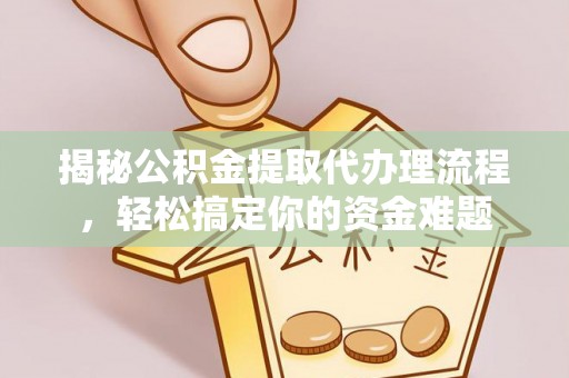 墨玉揭秘公积金提取代办理流程，轻松搞定你的资金难题