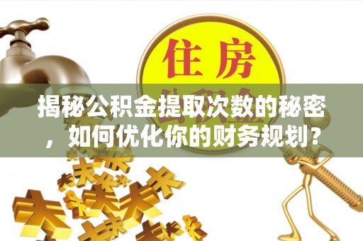 墨玉揭秘公积金提取次数的秘密，如何优化你的财务规划？