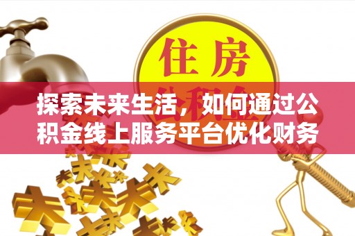 墨玉探索未来生活，如何通过公积金线上服务平台优化财务管理