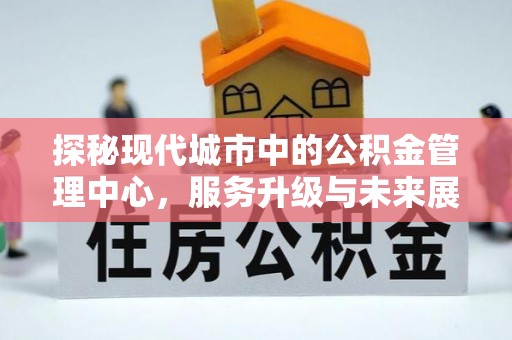 墨玉探秘现代城市中的公积金管理中心，服务升级与未来展望