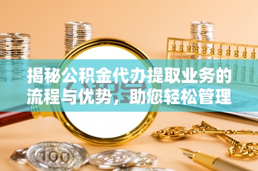 墨玉揭秘公积金代办提取业务的流程与优势，助您轻松管理财务