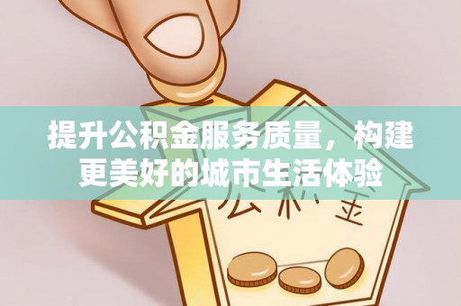 墨玉提升公积金服务质量，构建更美好的城市生活体验