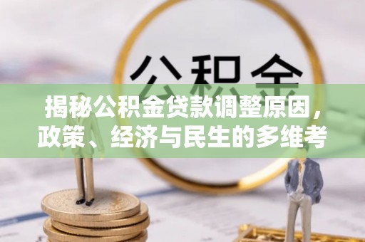 墨玉揭秘公积金贷款调整原因，政策、经济与民生的多维考量