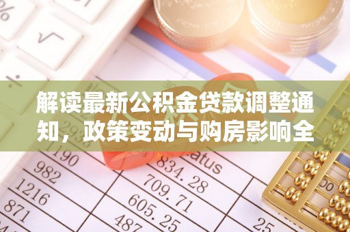 墨玉解读最新公积金贷款调整通知，政策变动与购房影响全解析