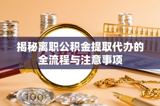 墨玉揭秘离职公积金提取代办的全流程与注意事项