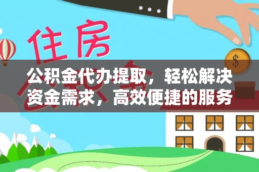 墨玉公积金代办提取，轻松解决资金需求，高效便捷的服务选择