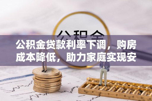 墨玉公积金贷款利率下调，购房成本降低，助力家庭实现安居梦