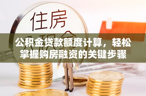 墨玉公积金贷款额度计算，轻松掌握购房融资的关键步骤