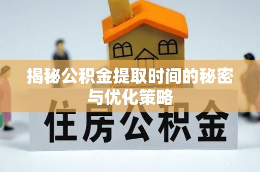 墨玉揭秘公积金提取时间的秘密与优化策略