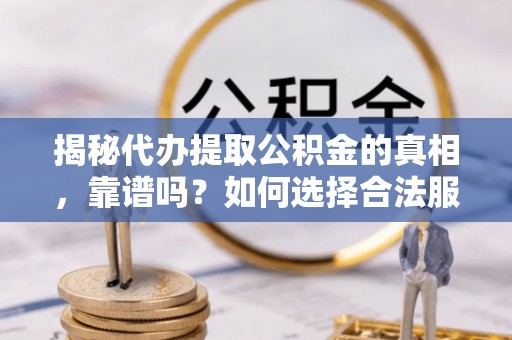 墨玉揭秘代办提取公积金的真相，靠谱吗？如何选择合法服务？