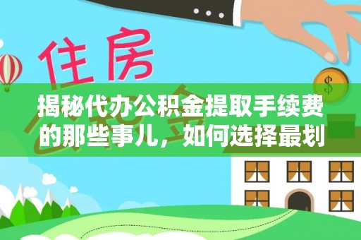 墨玉揭秘代办公积金提取手续费的那些事儿，如何选择最划算的服务？