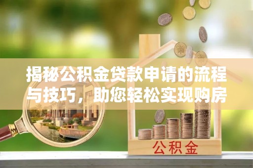 墨玉揭秘公积金贷款申请的流程与技巧，助您轻松实现购房梦
