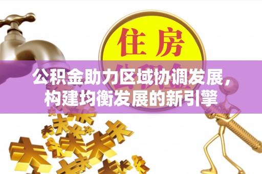 墨玉公积金助力区域协调发展，构建均衡发展的新引擎
