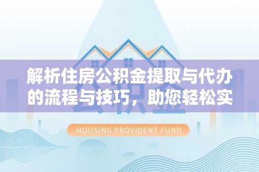 墨玉解析住房公积金提取与代办的流程与技巧，助您轻松实现资金流动