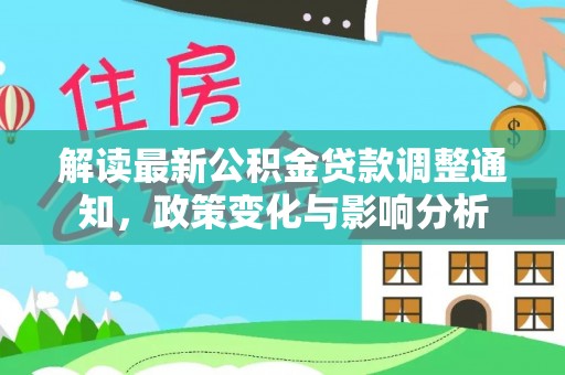 墨玉解读最新公积金贷款调整通知，政策变化与影响分析