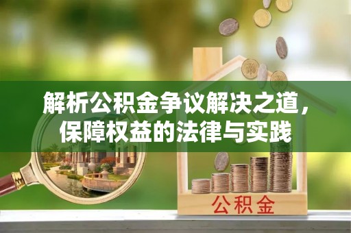 墨玉解析公积金争议解决之道，保障权益的法律与实践